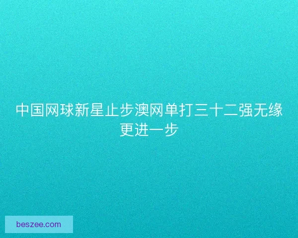 中国网球新星止步澳网单打三十二强无缘更进一步