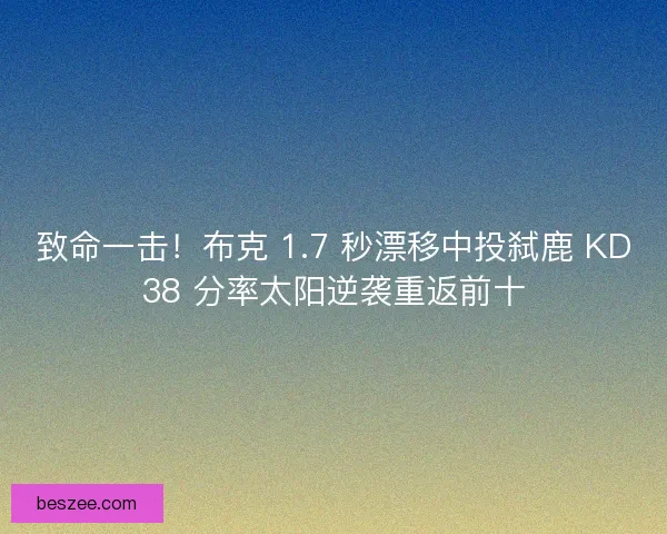 致命一击！布克 1.7 秒漂移中投弑鹿 KD38 分率太阳逆袭重返前十
