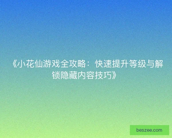 《小花仙游戏全攻略：快速提升等级与解锁隐藏内容技巧》