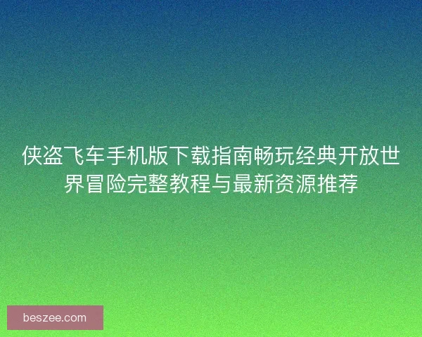 侠盗飞车手机版下载指南畅玩经典开放世界冒险完整教程与最新资源推荐