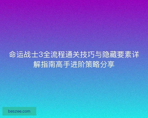 命运战士3全流程通关技巧与隐藏要素详解指南高手进阶策略分享