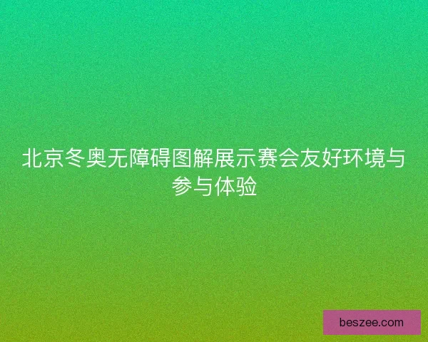 北京冬奥无障碍图解展示赛会友好环境与参与体验