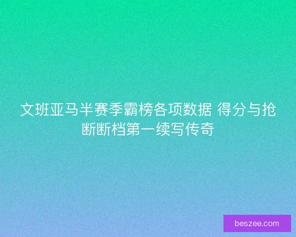 文班亚马半赛季霸榜各项数据 得分与抢断断档第一续写传奇