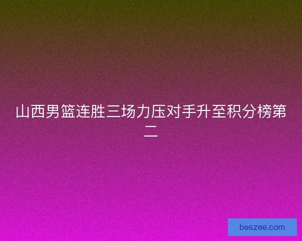 山西男篮连胜三场力压对手升至积分榜第二