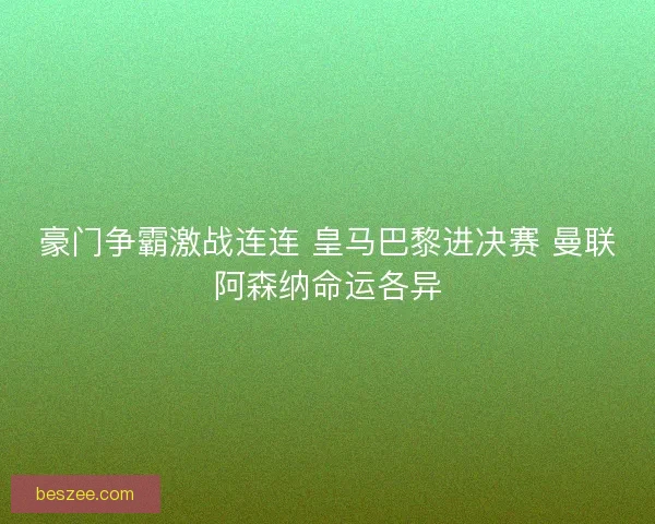 豪门争霸激战连连 皇马巴黎进决赛 曼联阿森纳命运各异