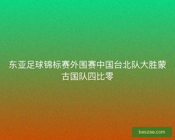 东亚足球锦标赛外围赛中国台北队大胜蒙古国队四比零