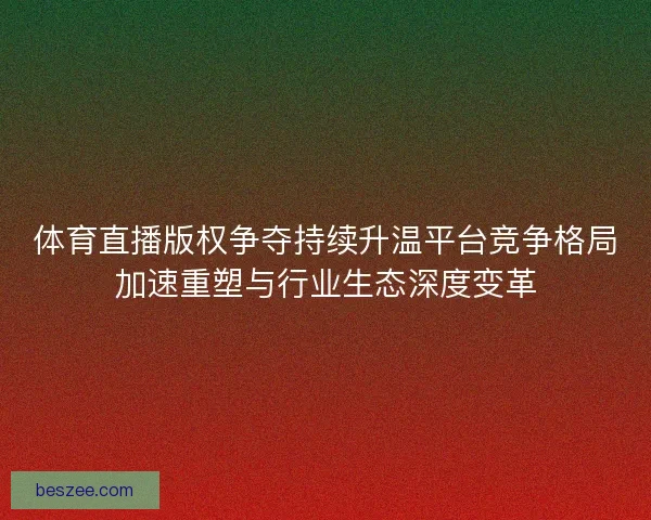体育直播版权争夺持续升温平台竞争格局加速重塑与行业生态深度变革 体育直播版权争夺持续升温平台竞争格局加速重塑与行业生态深度变革